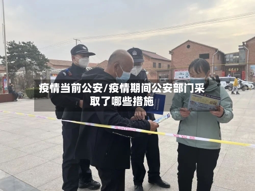 疫情当前公安/疫情期间公安部门采取了哪些措施-第1张图片