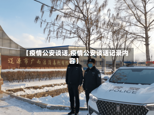 【疫情公安谈话,疫情公安谈话记录内容】-第1张图片