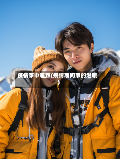 疫情家中雅致(疫情期间家的温暖)-第3张图片