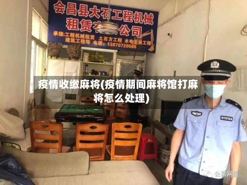 疫情收缴麻将(疫情期间麻将馆打麻将怎么处理)-第2张图片