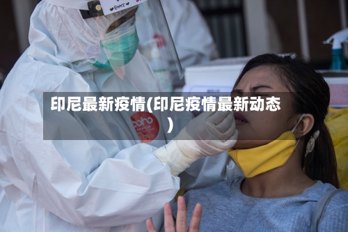 印尼最新疫情(印尼疫情最新动态)-第1张图片