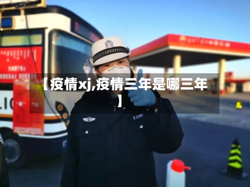 【疫情xj,疫情三年是哪三年】-第2张图片