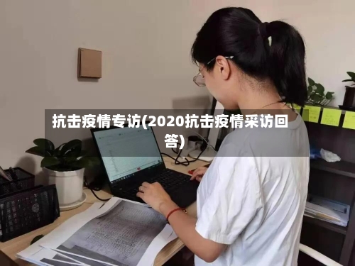 抗击疫情专访(2020抗击疫情采访回答)-第2张图片