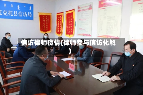 信访律师疫情(律师参与信访化解)-第1张图片