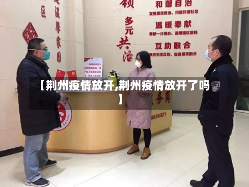 【荆州疫情放开,荆州疫情放开了吗】-第2张图片
