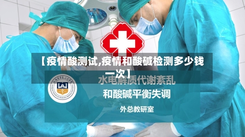 【疫情酸测试,疫情和酸碱检测多少钱一次】-第2张图片