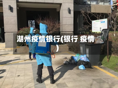 湖州疫情银行(银行 疫情)-第3张图片