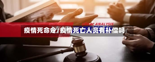 疫情死命令/疫情死亡人员有补偿吗-第1张图片
