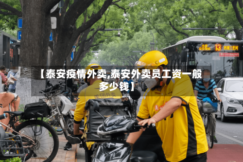 【泰安疫情外卖,泰安外卖员工资一般多少钱】-第1张图片