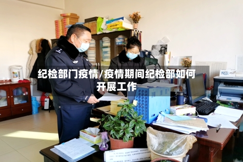 纪检部门疫情/疫情期间纪检部如何开展工作-第2张图片
