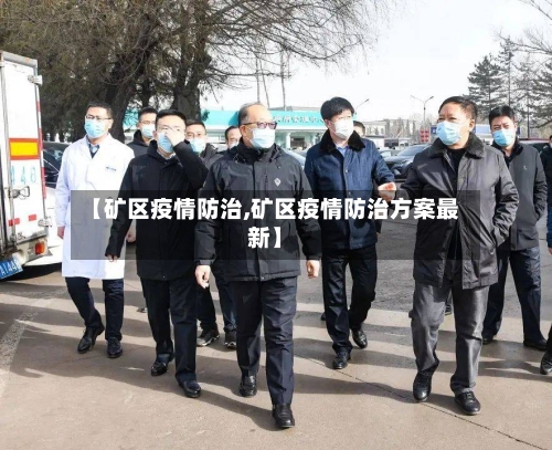 【矿区疫情防治,矿区疫情防治方案最新】-第3张图片