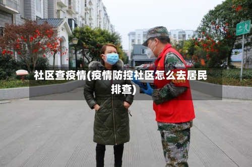 社区查疫情(疫情防控社区怎么去居民排查)-第1张图片