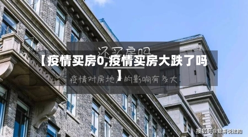 【疫情买房0,疫情买房大跌了吗】-第1张图片