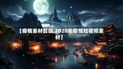 【疫情素材剪辑,2020年疫情短视频素材】-第3张图片