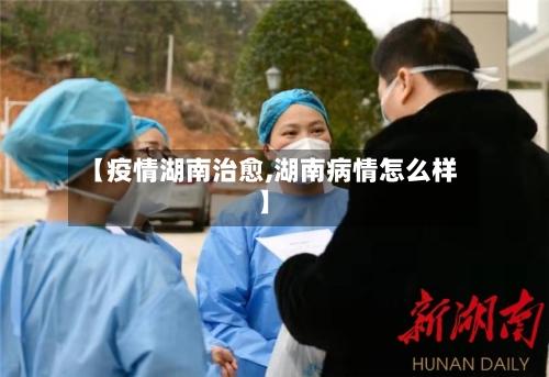 【疫情湖南治愈,湖南病情怎么样】-第2张图片