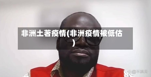 非洲土著疫情(非洲疫情被低估)-第2张图片
