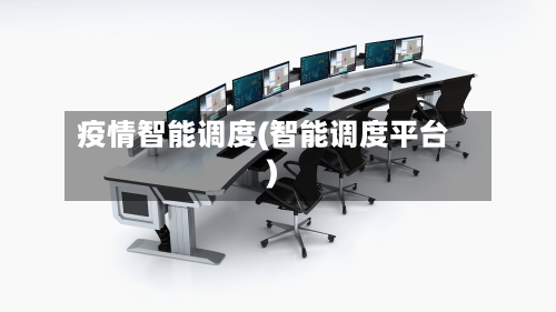 疫情智能调度(智能调度平台)-第3张图片