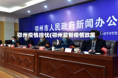 鄂州疫情担忧(鄂州最新疫情政策)-第1张图片