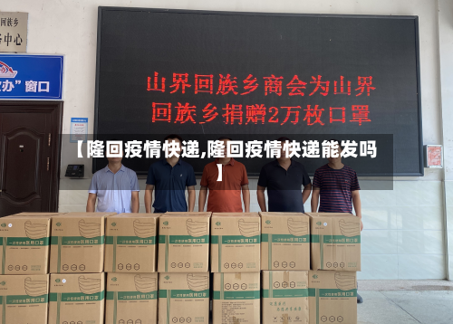【隆回疫情快递,隆回疫情快递能发吗】-第3张图片