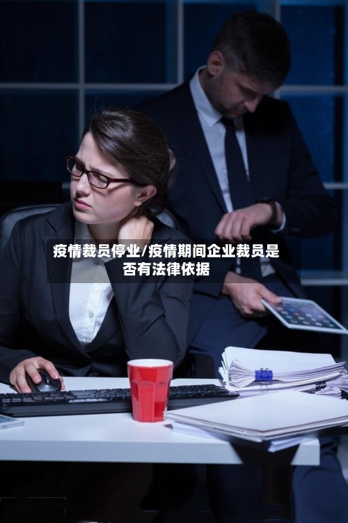 疫情裁员停业/疫情期间企业裁员是否有法律依据-第1张图片