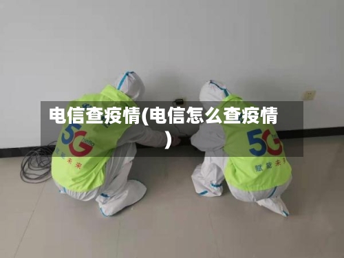 电信查疫情(电信怎么查疫情)-第1张图片
