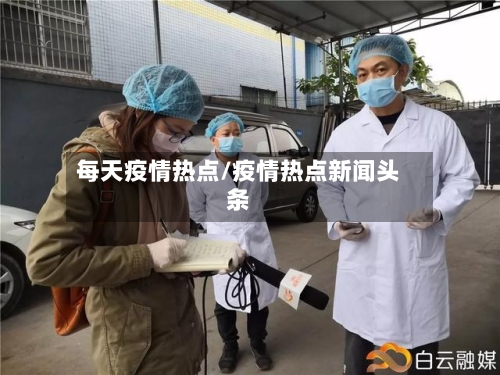每天疫情热点/疫情热点新闻头条-第1张图片