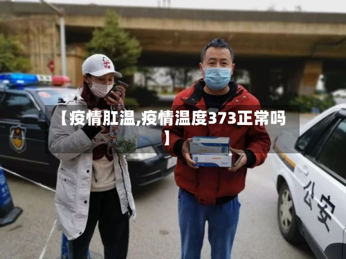 【疫情肛温,疫情温度373正常吗】-第3张图片