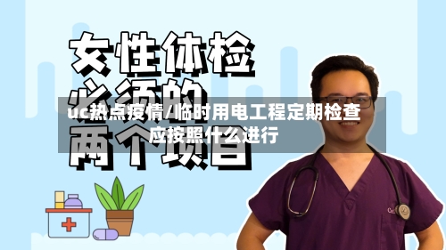 uc热点疫情/临时用电工程定期检查应按照什么进行-第1张图片