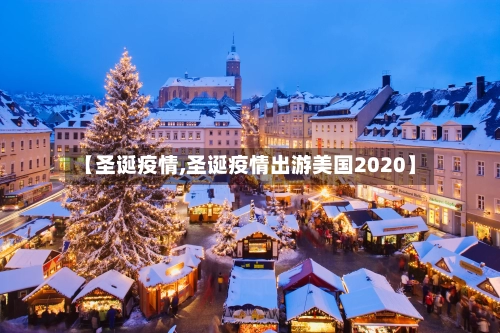 【圣诞疫情,圣诞疫情出游美国2020】-第1张图片