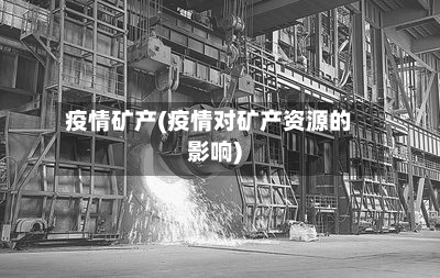 疫情矿产(疫情对矿产资源的影响)-第1张图片