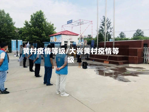 黄村疫情等级/大兴黄村疫情等级-第3张图片