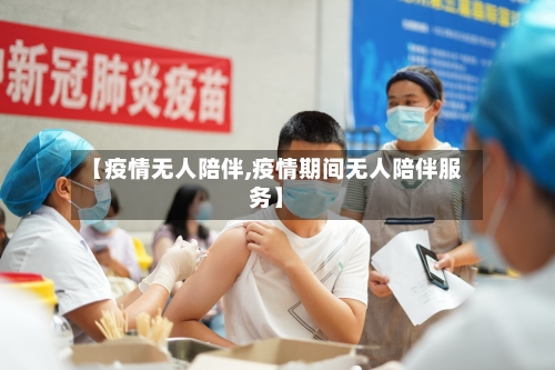 【疫情无人陪伴,疫情期间无人陪伴服务】-第1张图片