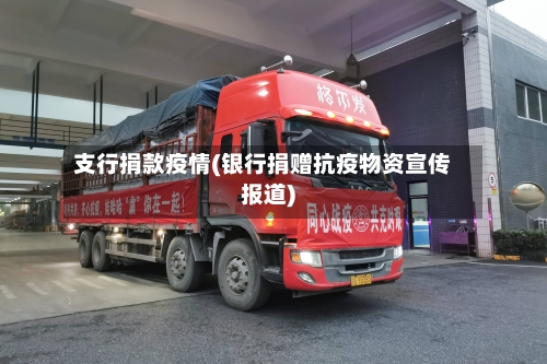 支行捐款疫情(银行捐赠抗疫物资宣传报道)-第1张图片
