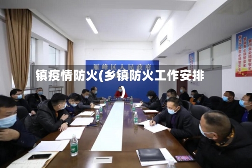 镇疫情防火(乡镇防火工作安排)-第1张图片