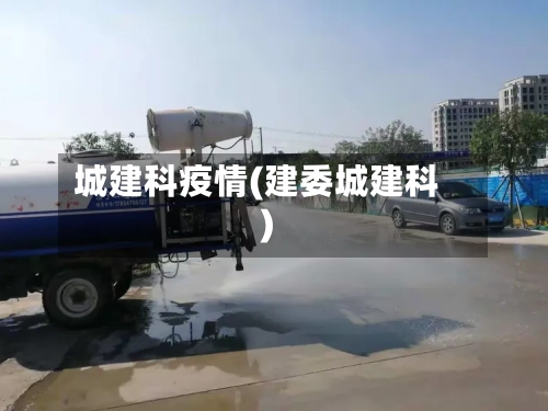 城建科疫情(建委城建科)-第1张图片