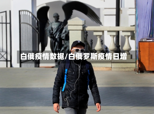 白俄疫情数据/白俄罗斯疫情日增-第2张图片
