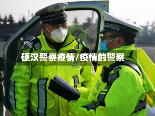 硬汉警察疫情/疫情的警察-第1张图片