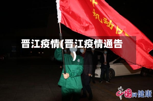 晋江疫情(晋江疫情通告)-第3张图片