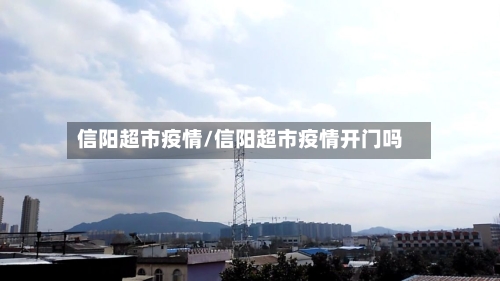 信阳超市疫情/信阳超市疫情开门吗-第1张图片