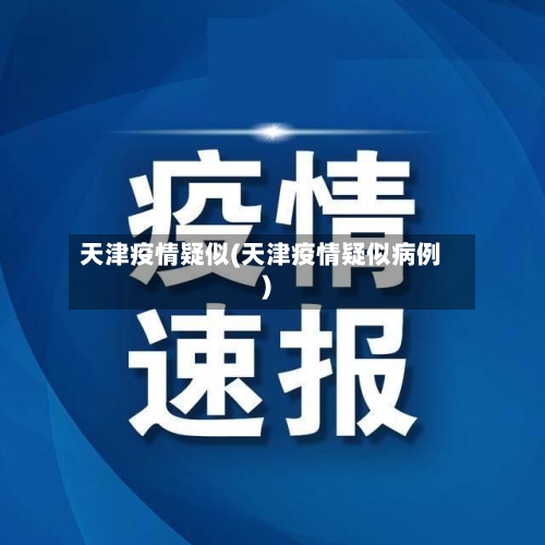 天津疫情疑似(天津疫情疑似病例)-第3张图片