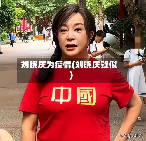 刘晓庆为疫情(刘晓庆疑似)-第2张图片