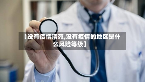 【没有疫情清苑,没有疫情的地区是什么风险等级】-第1张图片