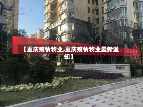 【重庆疫情物业,重庆疫情物业最新通知】-第1张图片