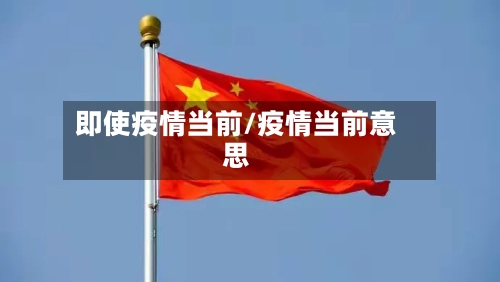 即使疫情当前/疫情当前意思-第2张图片