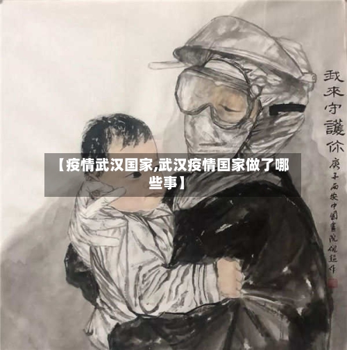 【疫情武汉国家,武汉疫情国家做了哪些事】-第1张图片