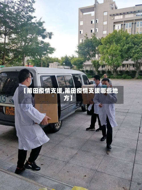 【莆田疫情支援,莆田疫情支援哪些地方】-第1张图片