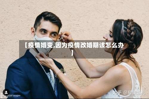 【疫情婚变,因为疫情改婚期该怎么办】-第1张图片
