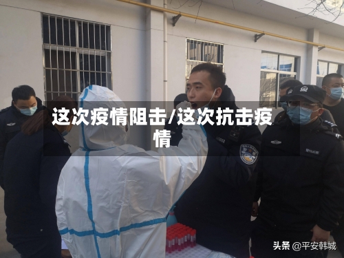 这次疫情阻击/这次抗击疫情-第3张图片