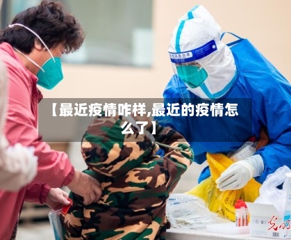 【最近疫情咋样,最近的疫情怎么了】-第1张图片