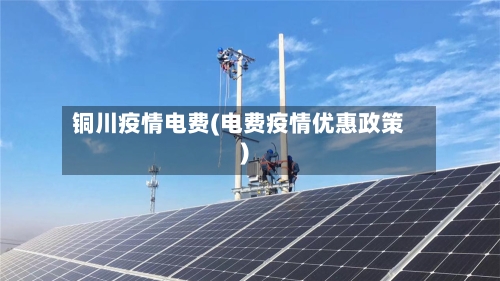 铜川疫情电费(电费疫情优惠政策)-第2张图片